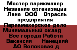 Мастер-парикмахер › Название организации ­ Лана, ООО › Отрасль предприятия ­ Парикмахерское дело › Минимальный оклад ­ 1 - Все города Работа » Вакансии   . Ненецкий АО,Волоковая д.